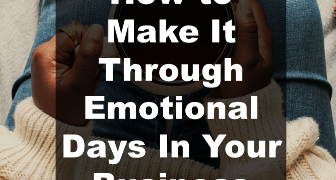 How to Make It Through Emotional Days In Your Business