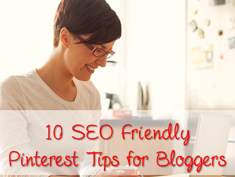 10 SEO Friendly Pinterest Tips for Bloggers