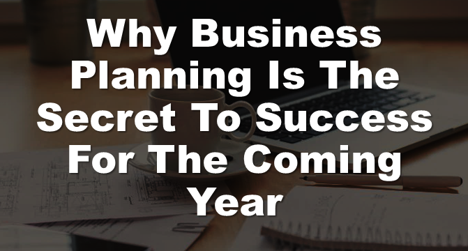 Why Business Planning Is The Secret To Success For The Coming Year