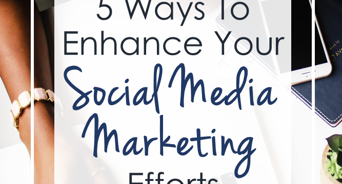 5 Ways To Enhance Your Social Media Marketing Efforts