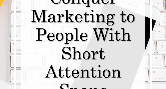 Conquer Marketing to People With Short Attention Spans