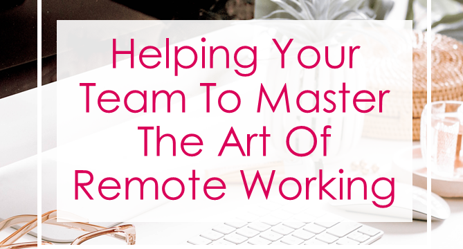 Helping Your Team To Master The Art Of Remote Working