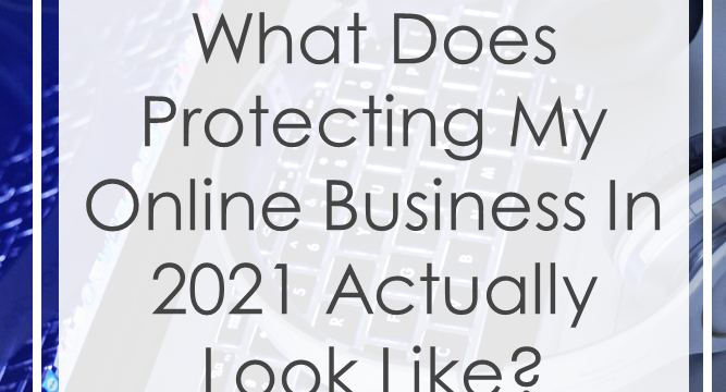 What Does Protecting My Online Business in 2021 Actually Look Like?