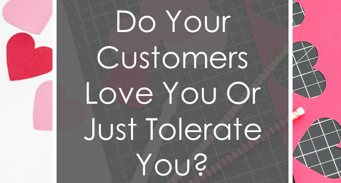 Do Your Customers Love You Or Just Tolerate You?