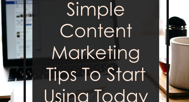 Simple Content Marketing Tips To Start Using Today