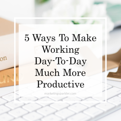 5 Ways To Make Working Day-To-Day So Much More Productive