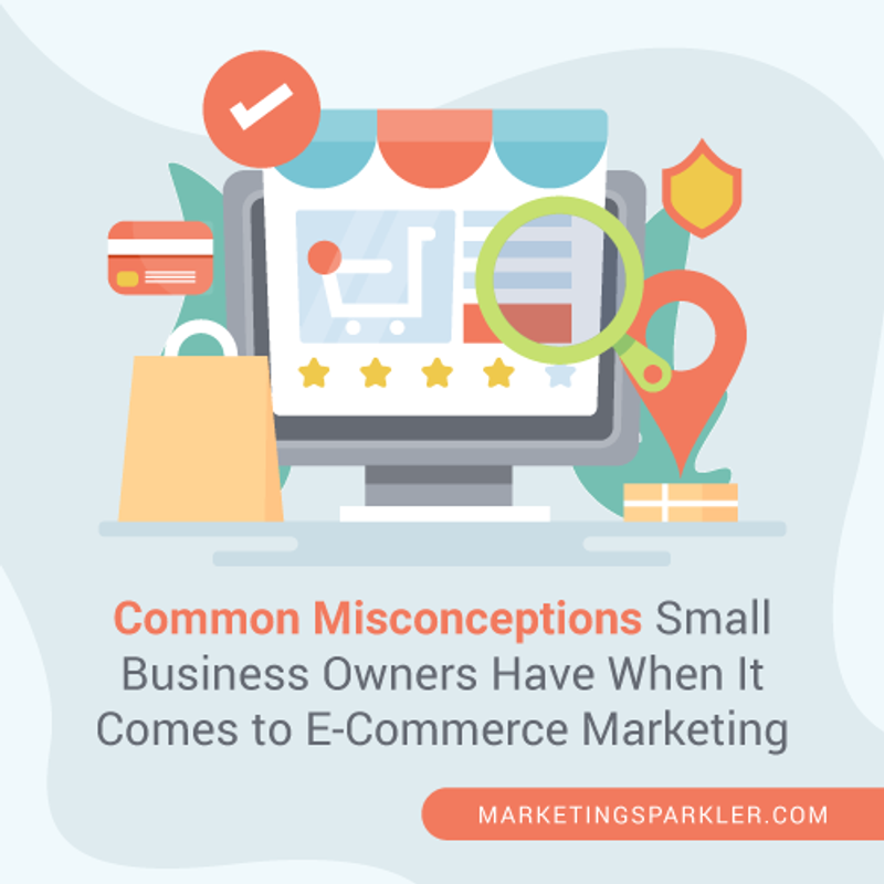 Common Misconceptions Small Business Owners Have When It Comes to E-Commerce Marketing