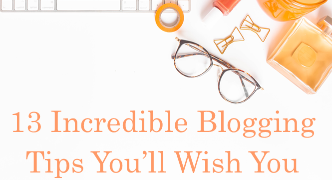 13 Incredible Blogging Tips You’ll Wish You Discovered Sooner