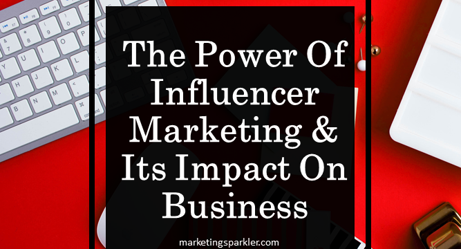 The Power of Influencer Marketing and Its Impact on Business