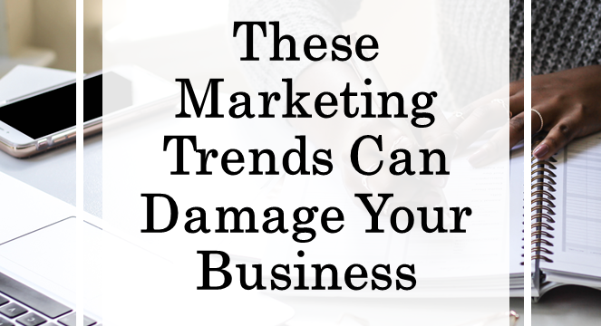 These Marketing Trends Can Damage Your Business
