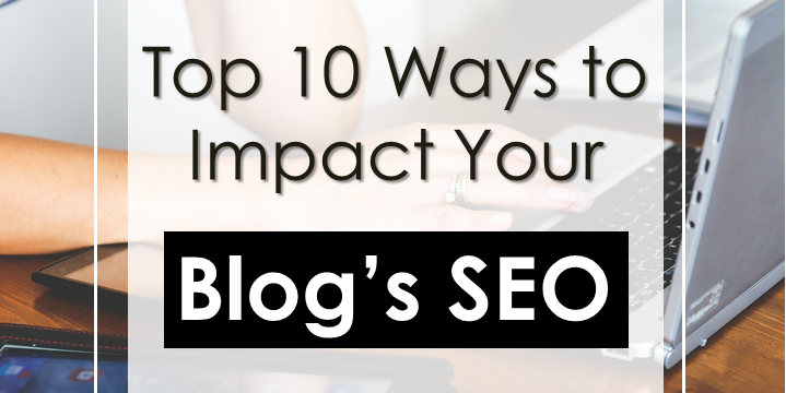 Top 10 Best Ways to Impact Your Blog and Website SEO