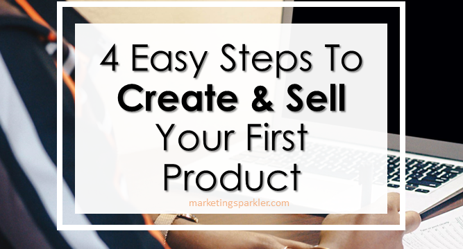 4 Easy Steps to Create and Sell Your First Product