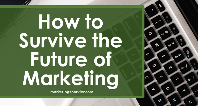 How to Survive the Future of Marketing