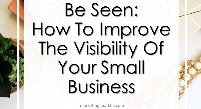 Be Seen: How to Improve The Visibility of Your Small Business
