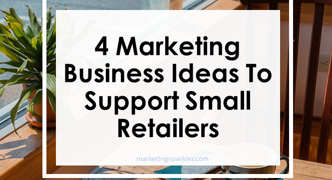 4 Marketing Business Ideas To Support Small Retailers