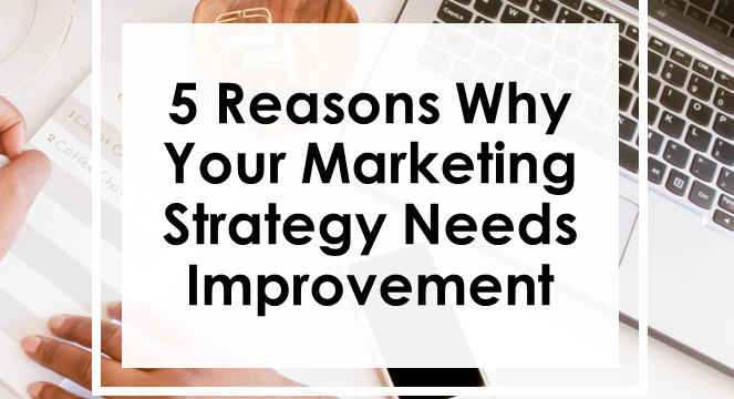 5 Reasons Why Your Marketing Strategy Needs Improvement
