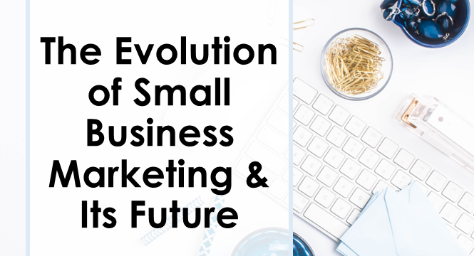 The Evolution of Small Business Marketing and Its Future