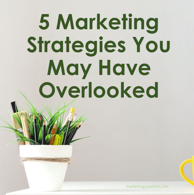 5 Marketing Strategies You May Have Overlooked But Work Brilliantly
