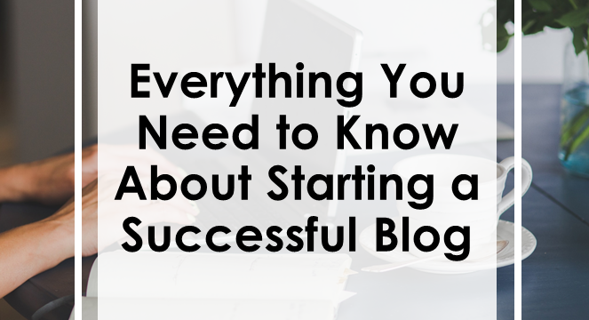 Everything You Need to Know About Starting a Successful Blog