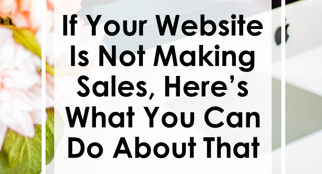 Is Your Website Not Making Sales? Here’s What You Can Do About That