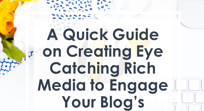 A Quick Guide on Creating Eye Catching Rich Media to Engage Your Blog’s Audience
