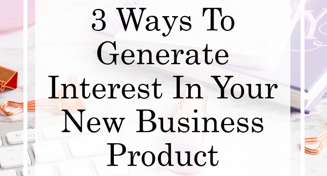 3 Ways To Generate Interest In Your New Business Product
