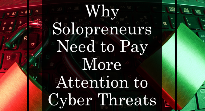 Why Solopreneurs Need to Pay More Attention to Cyber Threats
