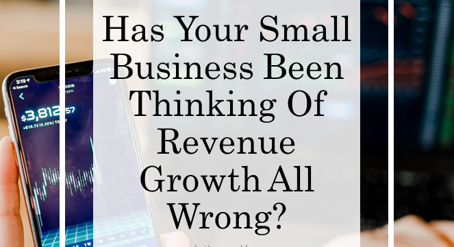 Has Your Small Business Been Thinking of Revenue Growth All Wrong?