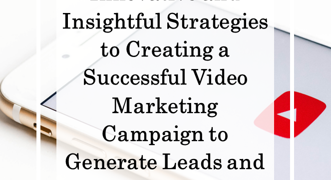 Innovative and Insightful Strategies to Creating a Successful Video Marketing Campaign to Generate Leads and Fuel Growth