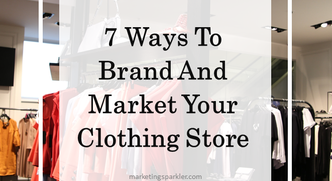 7 Ways To Brand And Market Your Clothing Store