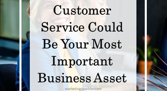 Customer Service Could Be Your Most Important Business Asset
