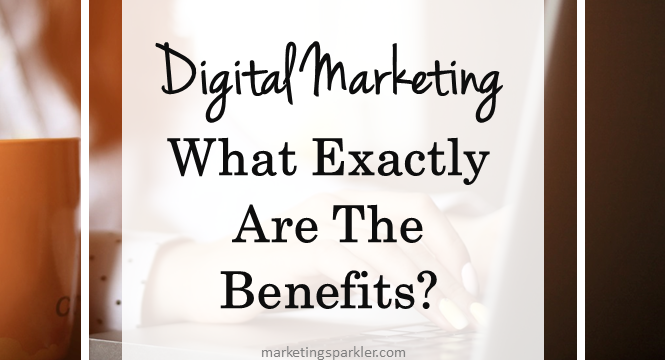 Digital Marketing: What Exactly Are The Benefits?