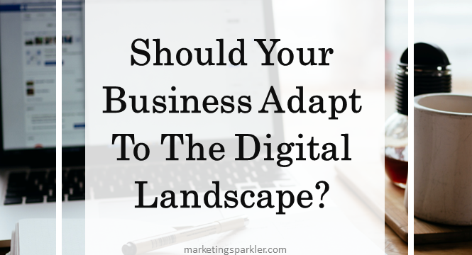 Should Your Business Adapt To The Digital Landscape?
