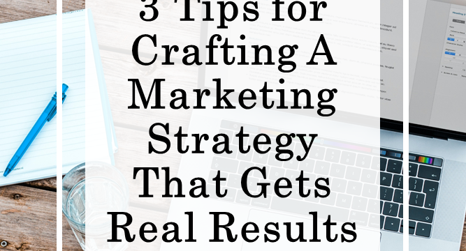3 Tips for Crafting a Marketing Strategy That Gets Real Results