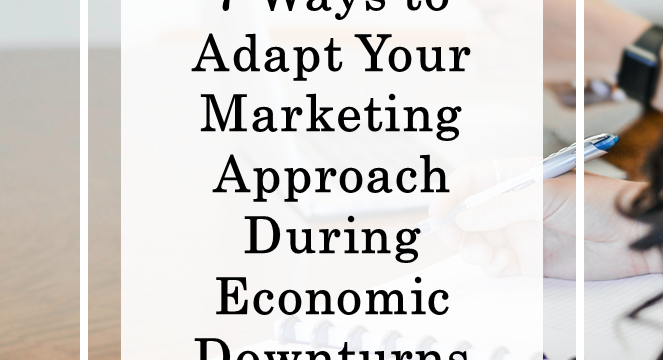 7 Ways to Adapt Your Marketing Approach During Economic Downturns
