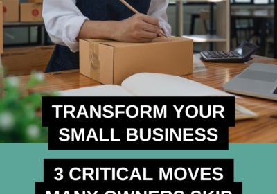 Transform Your Small Business: 3 Critical Moves Many Owners Skip